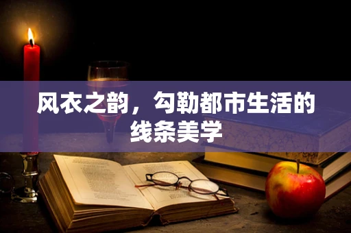 风衣之韵，勾勒都市生活的线条美学
