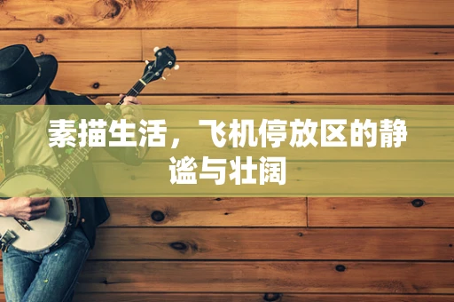 素描生活，飞机停放区的静谧与壮阔