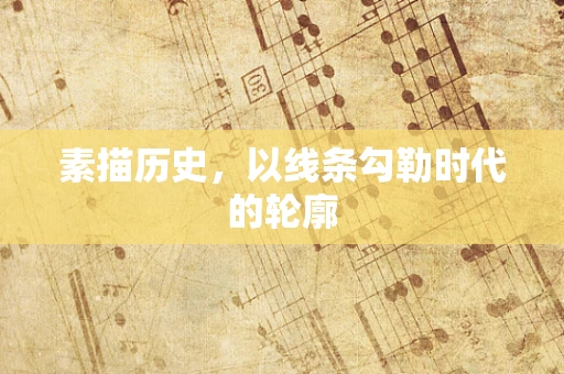 素描历史，以线条勾勒时代的轮廓