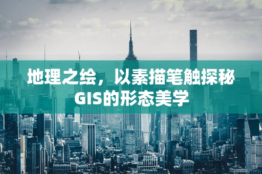 地理之绘，以素描笔触探秘GIS的形态美学