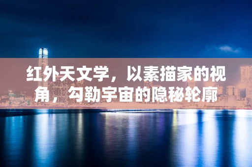 红外天文学，以素描家的视角，勾勒宇宙的隐秘轮廓