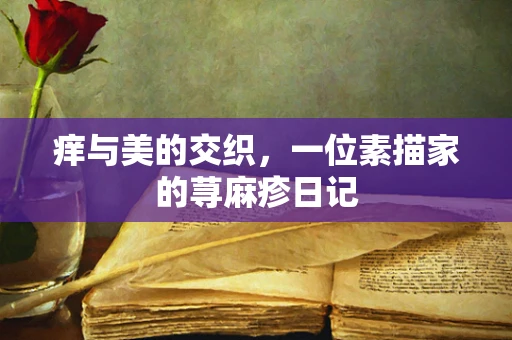 痒与美的交织，一位素描家的荨麻疹日记