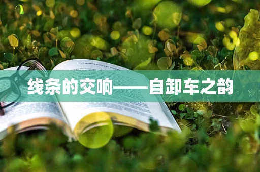 线条的交响——自卸车之韵