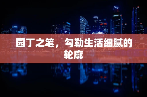 园丁之笔，勾勒生活细腻的轮廓