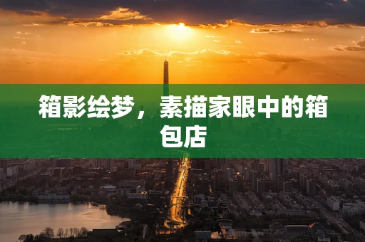 箱影绘梦，素描家眼中的箱包店
