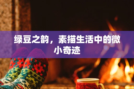 绿豆之韵，素描生活中的微小奇迹