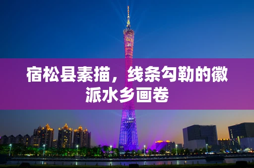 宿松县素描，线条勾勒的徽派水乡画卷