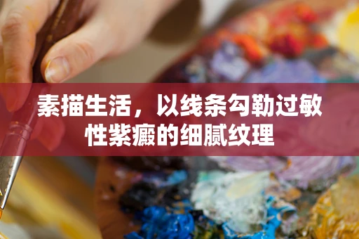 素描生活，以线条勾勒过敏性紫癜的细腻纹理