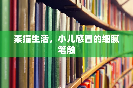 素描生活，小儿感冒的细腻笔触