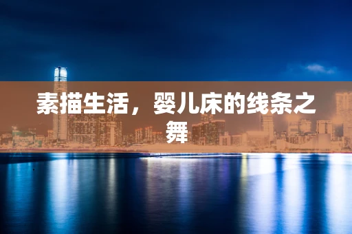 素描生活，婴儿床的线条之舞