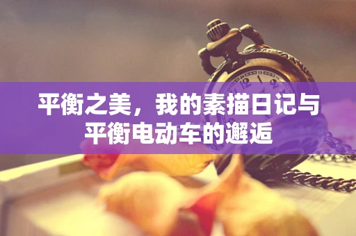 平衡之美，我的素描日记与平衡电动车的邂逅