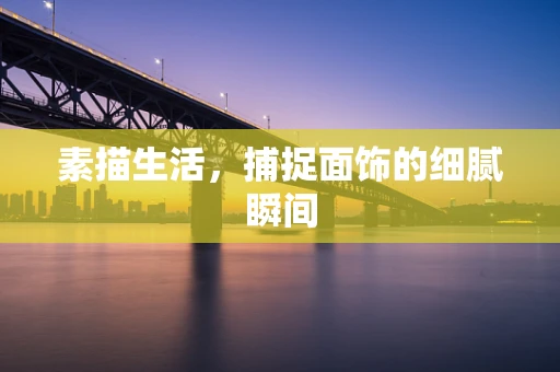 素描生活，捕捉面饰的细腻瞬间