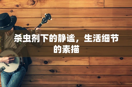 杀虫剂下的静谧，生活细节的素描