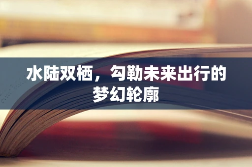 水陆双栖，勾勒未来出行的梦幻轮廓