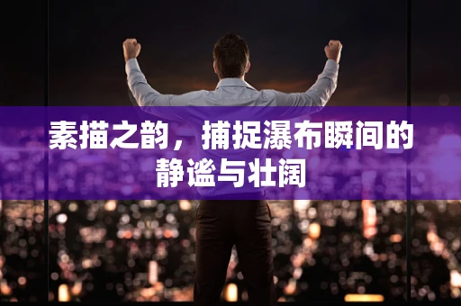 素描之韵，捕捉瀑布瞬间的静谧与壮阔