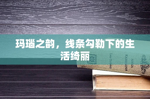 玛瑙之韵，线条勾勒下的生活绮丽