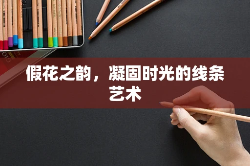 假花之韵，凝固时光的线条艺术