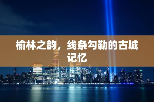榆林之韵，线条勾勒的古城记忆