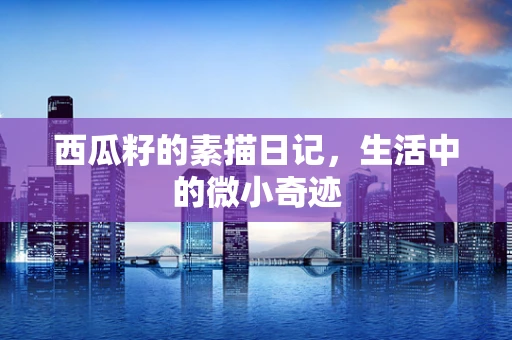 西瓜籽的素描日记，生活中的微小奇迹