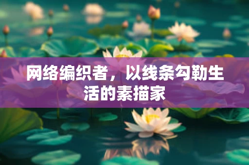网络编织者，以线条勾勒生活的素描家