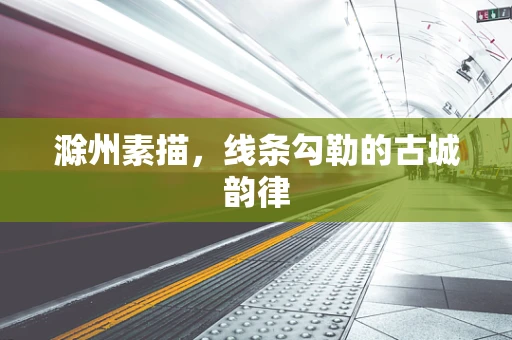 滁州素描，线条勾勒的古城韵律