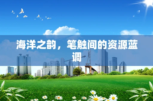 海洋之韵，笔触间的资源蓝调