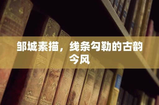 邹城素描，线条勾勒的古韵今风