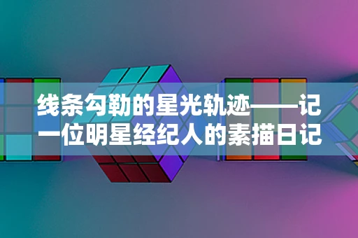 线条勾勒的星光轨迹——记一位明星经纪人的素描日记