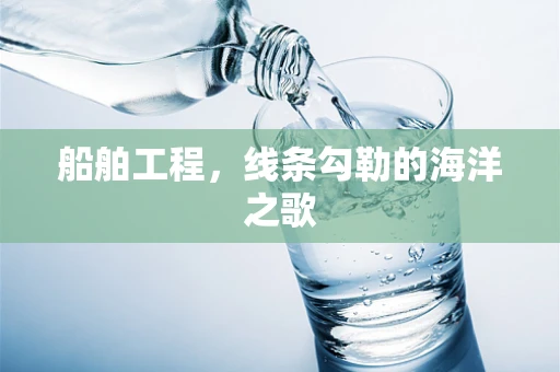船舶工程，线条勾勒的海洋之歌