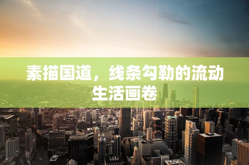 素描国道，线条勾勒的流动生活画卷