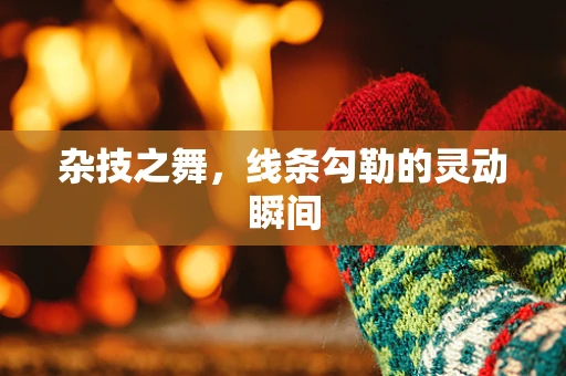 杂技之舞，线条勾勒的灵动瞬间