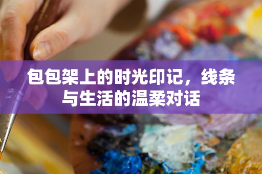 包包架上的时光印记，线条与生活的温柔对话