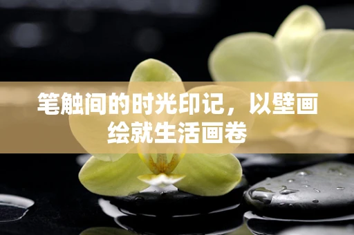 笔触间的时光印记，以壁画绘就生活画卷