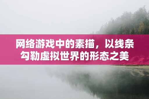 网络游戏中的素描，以线条勾勒虚拟世界的形态之美