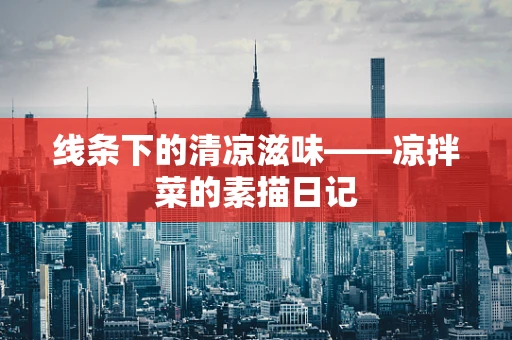 线条下的清凉滋味——凉拌菜的素描日记