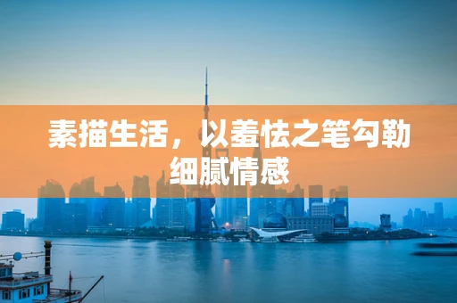 素描生活，以羞怯之笔勾勒细腻情感