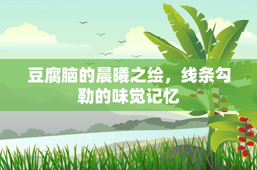 豆腐脑的晨曦之绘，线条勾勒的味觉记忆