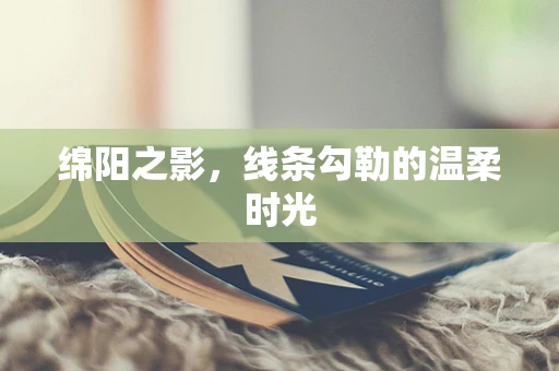 绵阳之影，线条勾勒的温柔时光