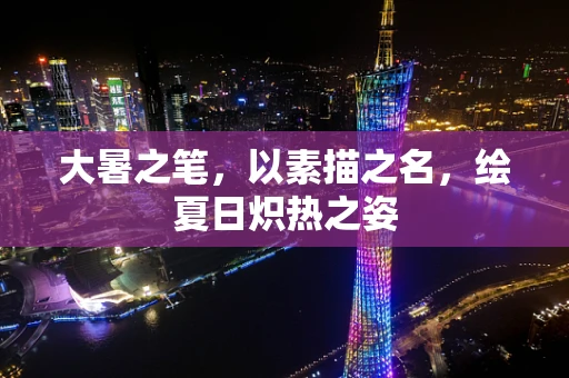 大暑之笔，以素描之名，绘夏日炽热之姿