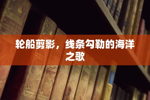 轮船剪影，线条勾勒的海洋之歌