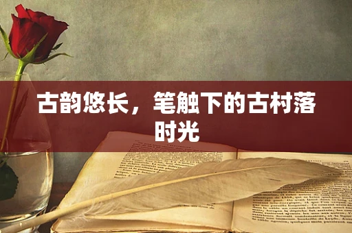 古韵悠长，笔触下的古村落时光
