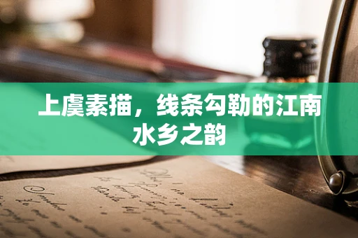 上虞素描，线条勾勒的江南水乡之韵
