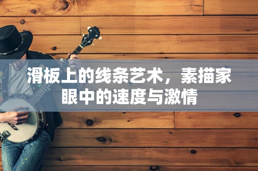 滑板上的线条艺术，素描家眼中的速度与激情