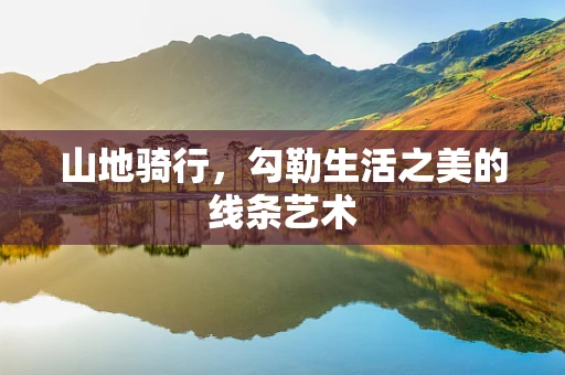 山地骑行，勾勒生活之美的线条艺术