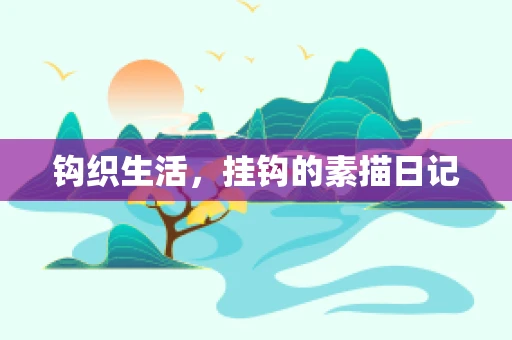 钩织生活，挂钩的素描日记