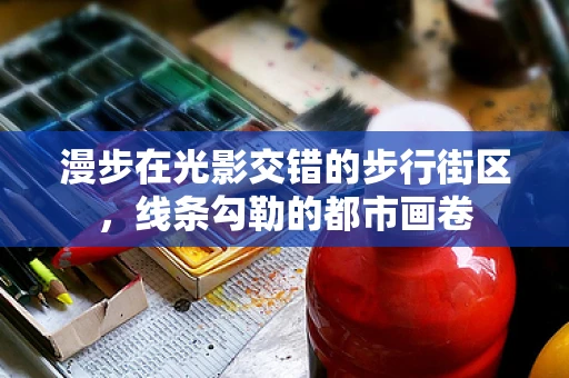 漫步在光影交错的步行街区，线条勾勒的都市画卷