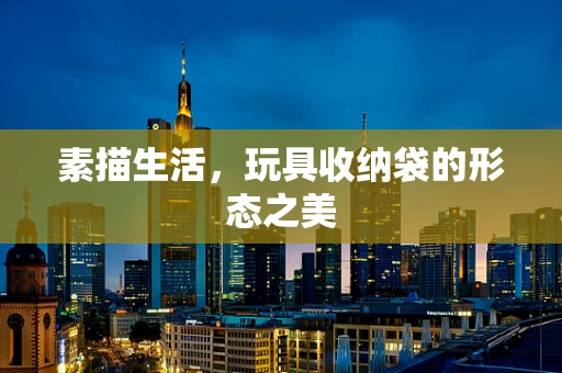 素描生活，玩具收纳袋的形态之美
