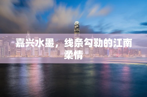 嘉兴水墨，线条勾勒的江南柔情