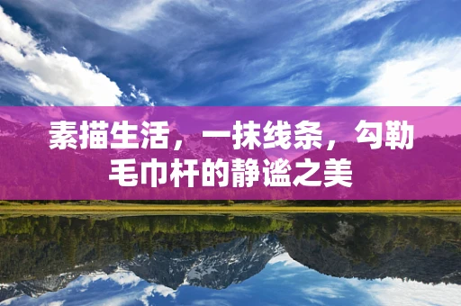 素描生活，一抹线条，勾勒毛巾杆的静谧之美