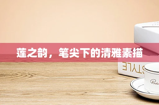莲之韵，笔尖下的清雅素描